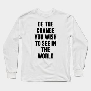 Be The Change You Wish To See In The World Long Sleeve T-Shirt